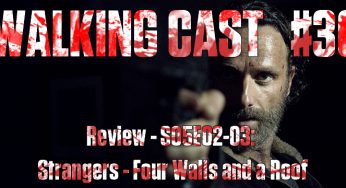 Walking Cast #36 – Episódios S05E02: “Strangers” & S05E03: “Four Walls and a Roof”