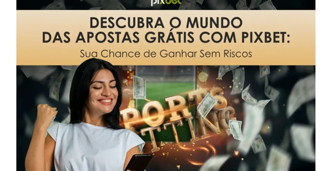 Descubra o Mundo das Apostas Grátis com Pixbet: Sua Chance de Ganhar Sem Riscos